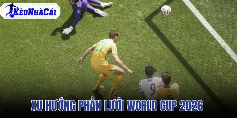 Xu Hướng Phản Lưới World Cup 2026